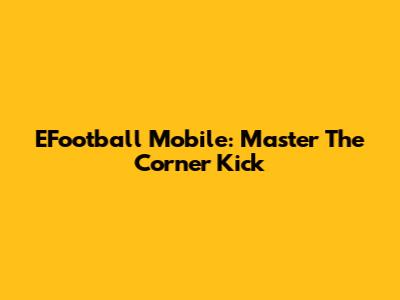 EFootball Mobile: Master The Corner Kick