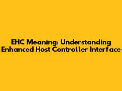 EHC Meaning: Understanding Enhanced Host Controller Interface
