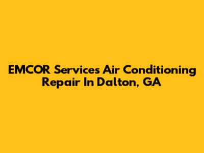 EMCOR Services Air Conditioning Repair In Dalton, GA