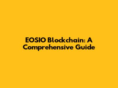 EOSIO Blockchain: A Comprehensive Guide