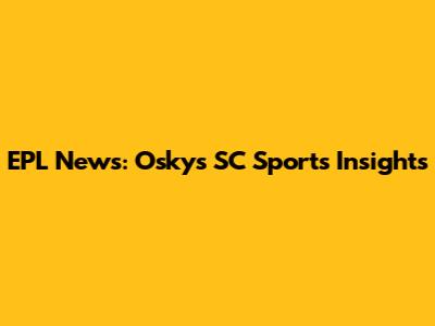 EPL News: Osky's SC Sports Insights