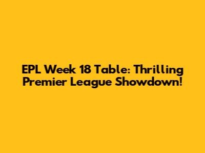 EPL Week 18 Table: Thrilling Premier League Showdown!