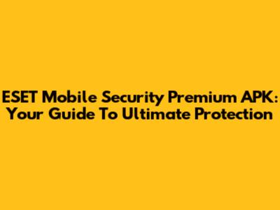 ESET Mobile Security Premium APK: Your Guide To Ultimate Protection