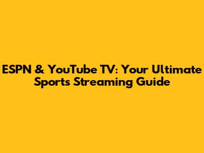 ESPN & YouTube TV: Your Ultimate Sports Streaming Guide