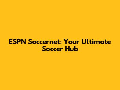 ESPN Soccernet: Your Ultimate Soccer Hub
