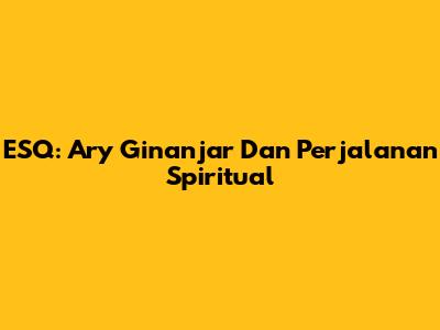 ESQ: Ary Ginanjar Dan Perjalanan Spiritual