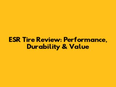 ESR Tire Review: Performance, Durability & Value