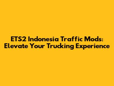 ETS2 Indonesia Traffic Mods: Elevate Your Trucking Experience