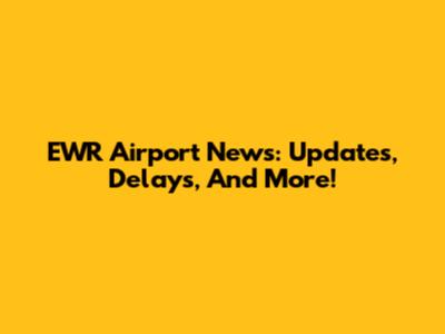 EWR Airport News: Updates, Delays, And More!