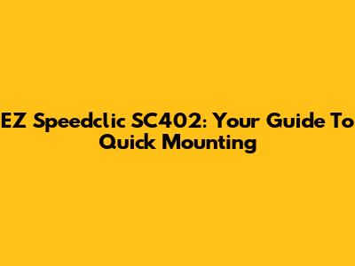 EZ Speedclic SC402: Your Guide To Quick Mounting