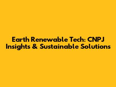 Earth Renewable Tech: CNPJ Insights & Sustainable Solutions