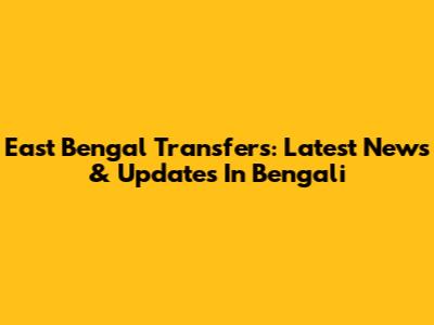East Bengal Transfers: Latest News & Updates In Bengali