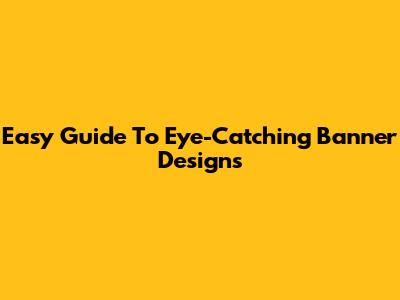 Easy Guide To Eye-Catching Banner Designs