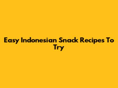 Easy Indonesian Snack Recipes To Try