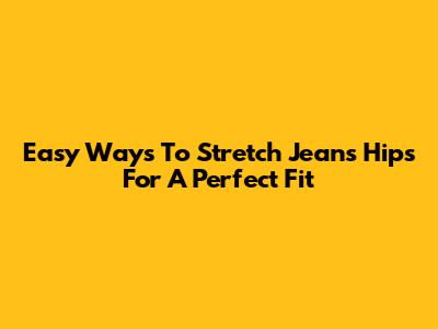 Easy Ways To Stretch Jeans Hips For A Perfect Fit