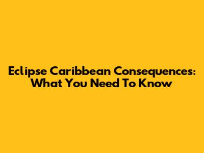 Eclipse Caribbean Consequences: What You Need To Know