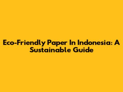 Eco-Friendly Paper In Indonesia: A Sustainable Guide