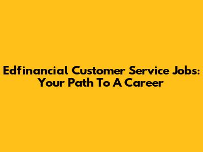 Edfinancial Customer Service Jobs: Your Path To A Career