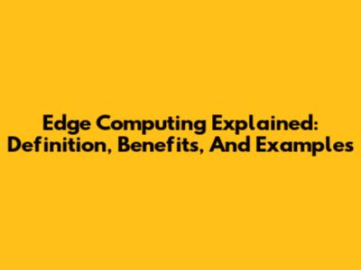 Edge Computing Explained: Definition, Benefits, And Examples