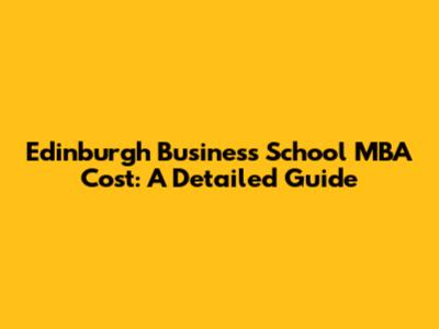 Edinburgh Business School MBA Cost: A Detailed Guide