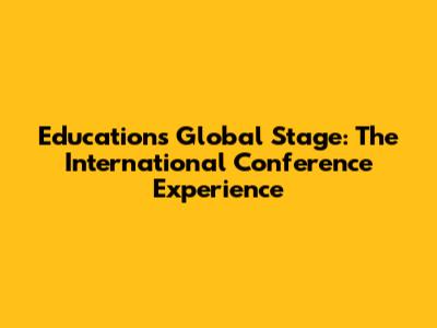 Education's Global Stage: The International Conference Experience