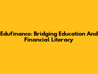 Edufinance: Bridging Education And Financial Literacy