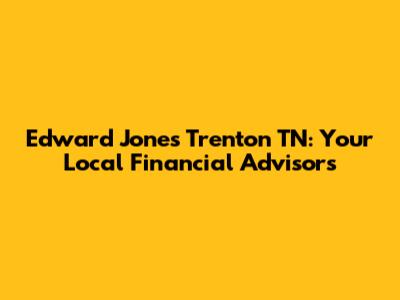 Edward Jones Trenton TN: Your Local Financial Advisors