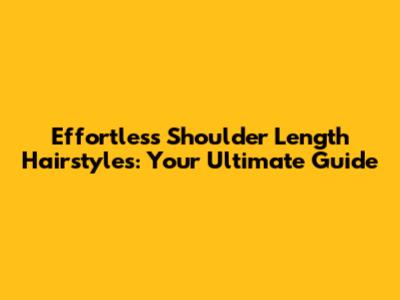 Effortless Shoulder Length Hairstyles: Your Ultimate Guide