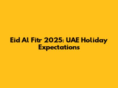 Eid Al Fitr 2025: UAE Holiday Expectations