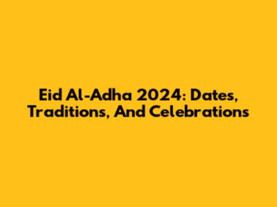 Eid Al-Adha 2024: Dates, Traditions, And Celebrations