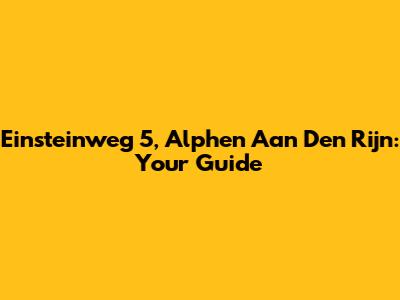 Einsteinweg 5, Alphen Aan Den Rijn: Your Guide