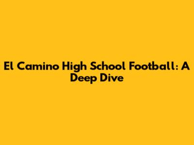 El Camino High School Football: A Deep Dive