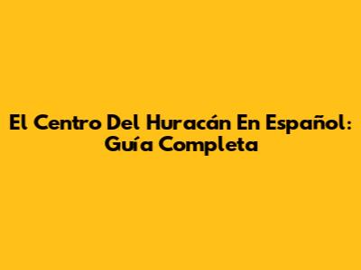 El Centro Del Huracán En Español: Guía Completa
