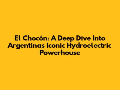 El Chocón: A Deep Dive Into Argentina's Iconic Hydroelectric Powerhouse