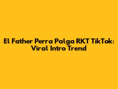 El Father Perra Palga RKT TikTok: Viral Intro Trend