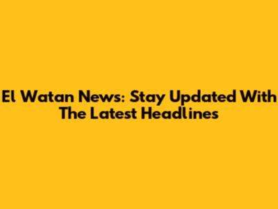 El Watan News: Stay Updated With The Latest Headlines