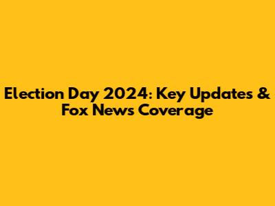 Election Day 2024: Key Updates & Fox News Coverage