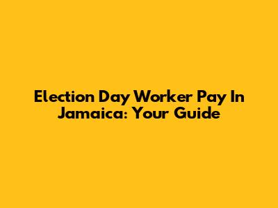 Election Day Worker Pay In Jamaica: Your Guide