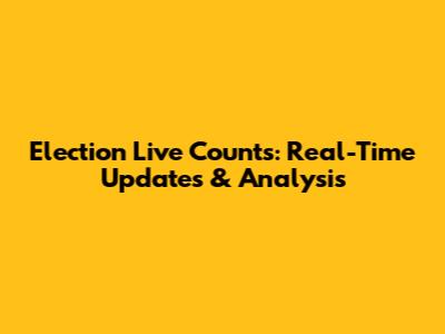Election Live Counts: Real-Time Updates & Analysis