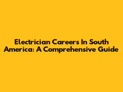 Electrician Careers In South America: A Comprehensive Guide