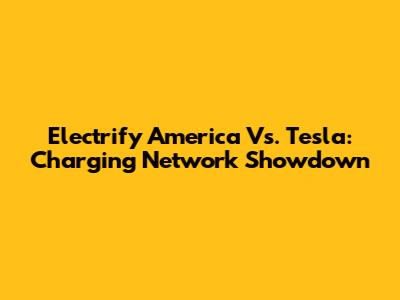 Electrify America Vs. Tesla: Charging Network Showdown