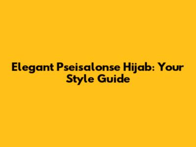Elegant Pseisalonse Hijab: Your Style Guide