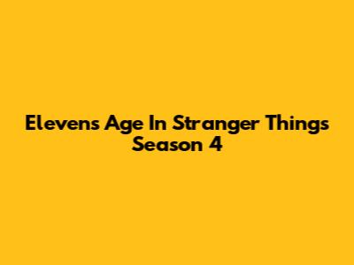 Eleven's Age In Stranger Things Season 4