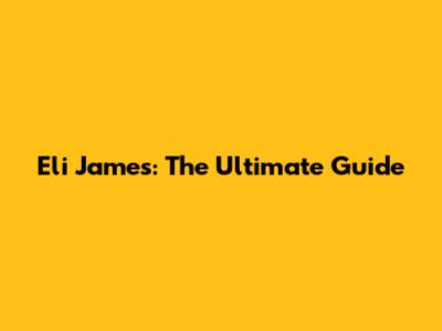 Eli James: The Ultimate Guide