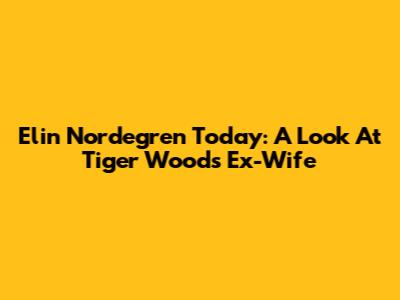 Elin Nordegren Today: A Look At Tiger Woods' Ex-Wife