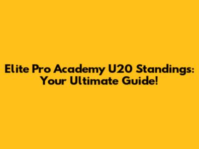 Elite Pro Academy U20 Standings: Your Ultimate Guide!