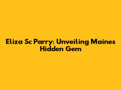 Eliza Sc Parry: Unveiling Maine's Hidden Gem