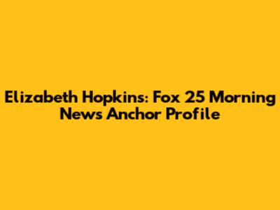 Elizabeth Hopkins: Fox 25 Morning News Anchor Profile