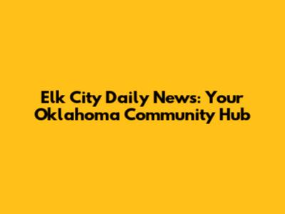 Elk City Daily News: Your Oklahoma Community Hub