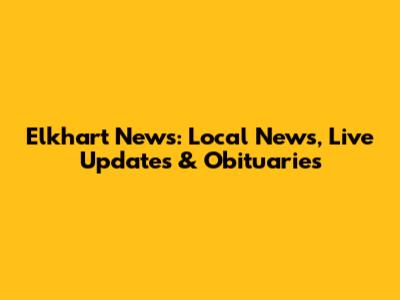 Elkhart News: Local News, Live Updates & Obituaries